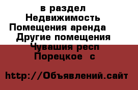  в раздел : Недвижимость » Помещения аренда »  » Другие помещения . Чувашия респ.,Порецкое. с.